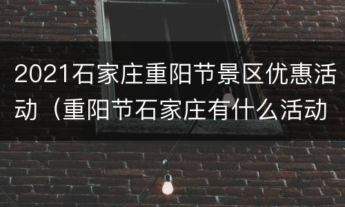 2021石家庄重阳节景区优惠活动（重阳节石家庄有什么活动）