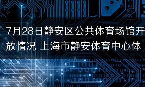 7月28日静安区公共体育场馆开放情况 上海市静安体育中心体育馆