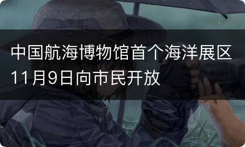 中国航海博物馆首个海洋展区11月9日向市民开放