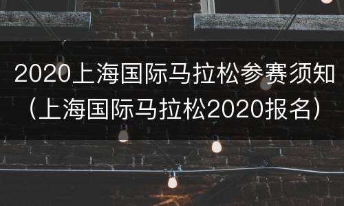 2020上海国际马拉松参赛须知（上海国际马拉松2020报名）