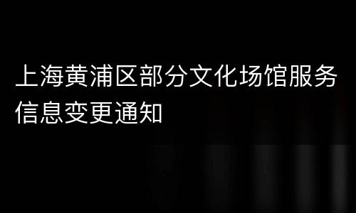 上海黄浦区部分文化场馆服务信息变更通知