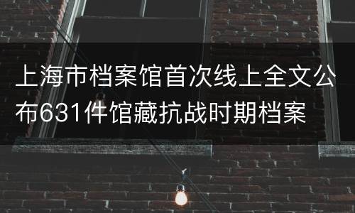 上海市档案馆首次线上全文公布631件馆藏抗战时期档案