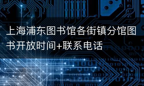 上海浦东图书馆各街镇分馆图书开放时间+联系电话