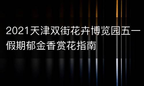 2021天津双街花卉博览园五一假期郁金香赏花指南