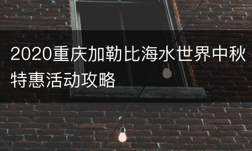 2020重庆加勒比海水世界中秋特惠活动攻略
