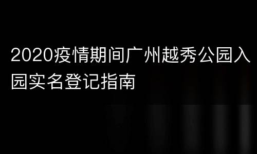 2020疫情期间广州越秀公园入园实名登记指南