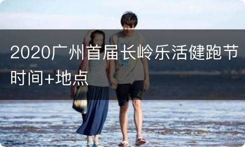 2020广州首届长岭乐活健跑节时间+地点
