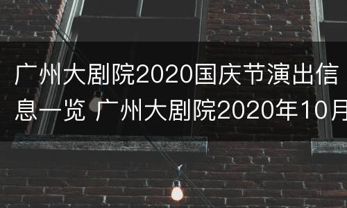 广州大剧院2020国庆节演出信息一览 广州大剧院2020年10月演出信息