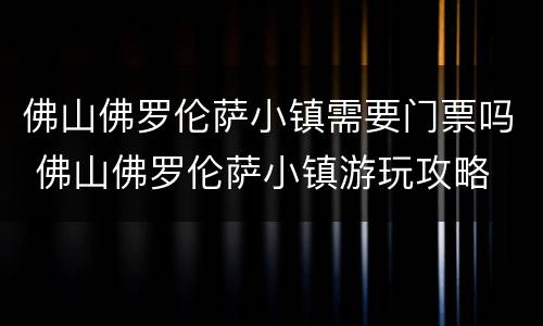 佛山佛罗伦萨小镇需要门票吗 佛山佛罗伦萨小镇游玩攻略