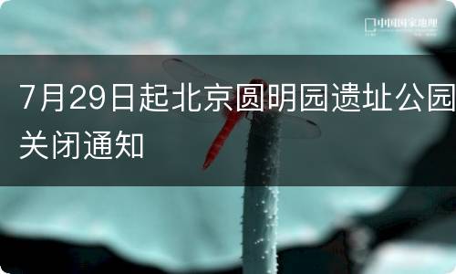 7月29日起北京圆明园遗址公园关闭通知