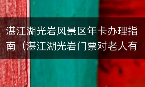 湛江湖光岩风景区年卡办理指南（湛江湖光岩门票对老人有优惠政策吗）