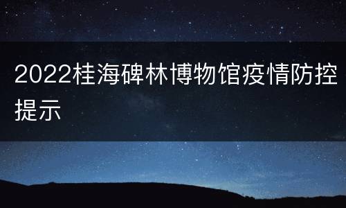 2022桂海碑林博物馆疫情防控提示