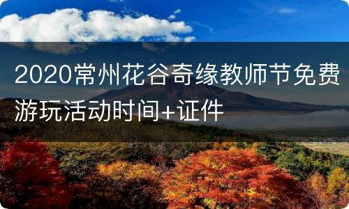 2020常州花谷奇缘教师节免费游玩活动时间+证件