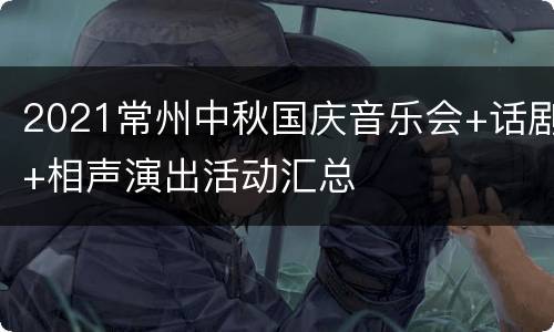 2021常州中秋国庆音乐会+话剧+相声演出活动汇总