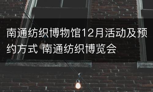 南通纺织博物馆12月活动及预约方式 南通纺织博览会