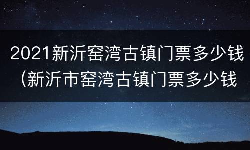 2021新沂窑湾古镇门票多少钱（新沂市窑湾古镇门票多少钱）