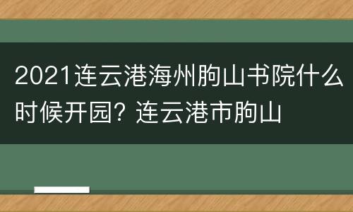 2021连云港海州朐山书院什么时候开园? 连云港市朐山