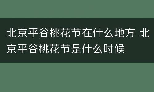 北京平谷桃花节在什么地方 北京平谷桃花节是什么时候