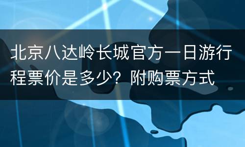 北京八达岭长城官方一日游行程票价是多少？附购票方式