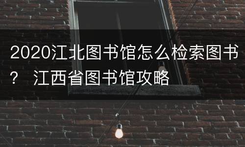 2020江北图书馆怎么检索图书？ 江西省图书馆攻略