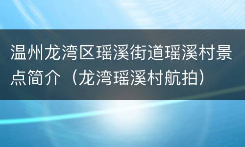温州龙湾区瑶溪街道瑶溪村景点简介（龙湾瑶溪村航拍）