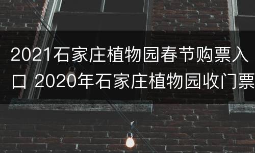 2021石家庄植物园春节购票入口 2020年石家庄植物园收门票吗