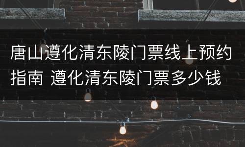 唐山遵化清东陵门票线上预约指南 遵化清东陵门票多少钱
