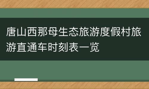 唐山西那母生态旅游度假村旅游直通车时刻表一览