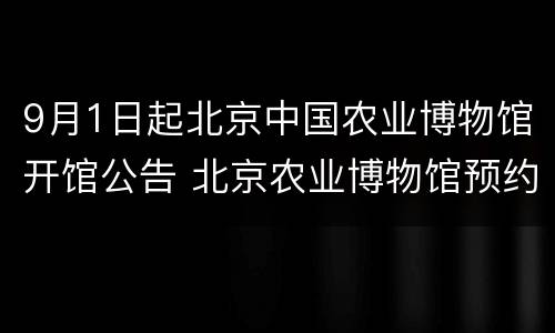 9月1日起北京中国农业博物馆开馆公告 北京农业博物馆预约