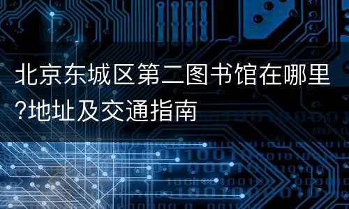 北京东城区第二图书馆在哪里?地址及交通指南