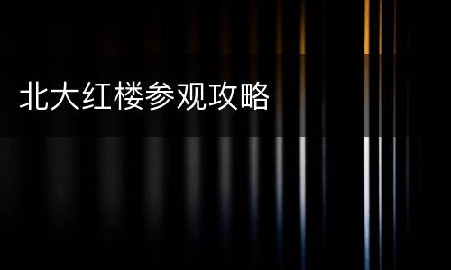 北大红楼参观攻略