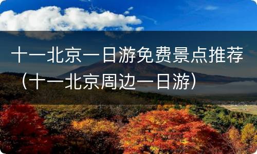 十一北京一日游免费景点推荐（十一北京周边一日游）