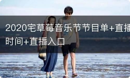 2020宅草莓音乐节节目单+直播时间+直播入口
