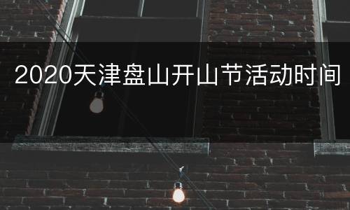 2020天津盘山开山节活动时间
