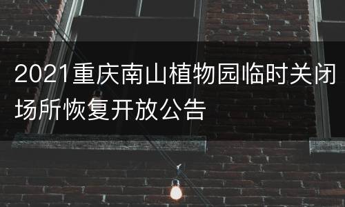 2021重庆南山植物园临时关闭场所恢复开放公告