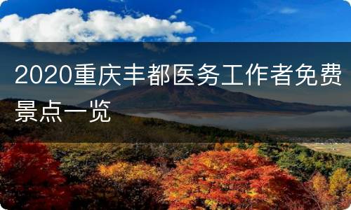 2020重庆丰都医务工作者免费景点一览