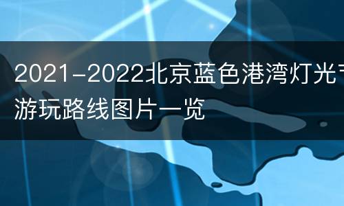 2021-2022北京蓝色港湾灯光节游玩路线图片一览