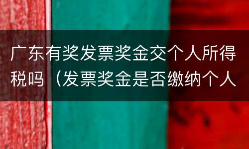 广东有奖发票奖金交个人所得税吗（发票奖金是否缴纳个人所得税）