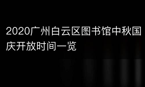 2020广州白云区图书馆中秋国庆开放时间一览