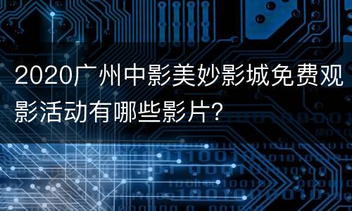 2020广州中影美妙影城免费观影活动有哪些影片？