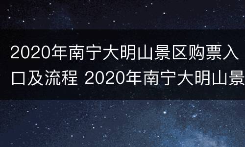 2020年南宁大明山景区购票入口及流程 2020年南宁大明山景区购票入口及流程视频