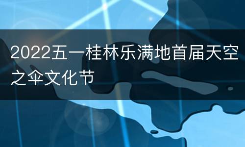 2022五一桂林乐满地首届天空之伞文化节