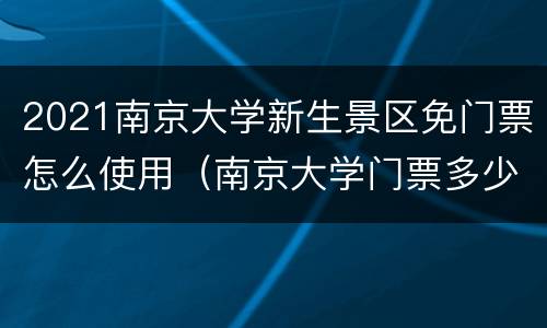 2021南京大学新生景区免门票怎么使用（南京大学门票多少钱）