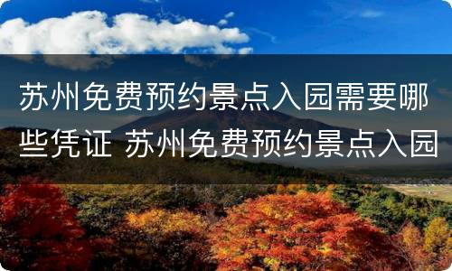 苏州免费预约景点入园需要哪些凭证 苏州免费预约景点入园需要哪些凭证呢
