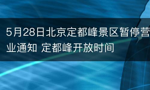 5月28日北京定都峰景区暂停营业通知 定都峰开放时间