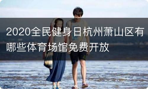 2020全民健身日杭州萧山区有哪些体育场馆免费开放