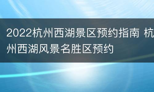 2022杭州西湖景区预约指南 杭州西湖风景名胜区预约