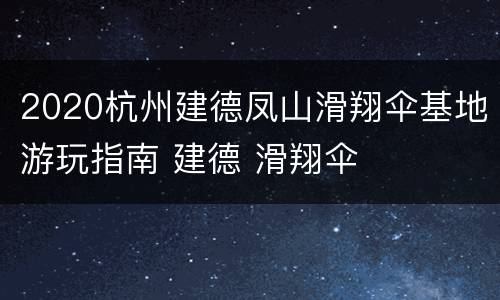 2020杭州建德凤山滑翔伞基地游玩指南 建德 滑翔伞