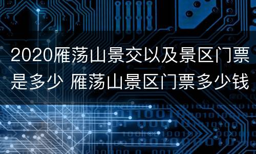 2020雁荡山景交以及景区门票是多少 雁荡山景区门票多少钱一张