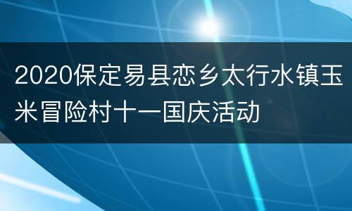 2020保定易县恋乡太行水镇玉米冒险村十一国庆活动